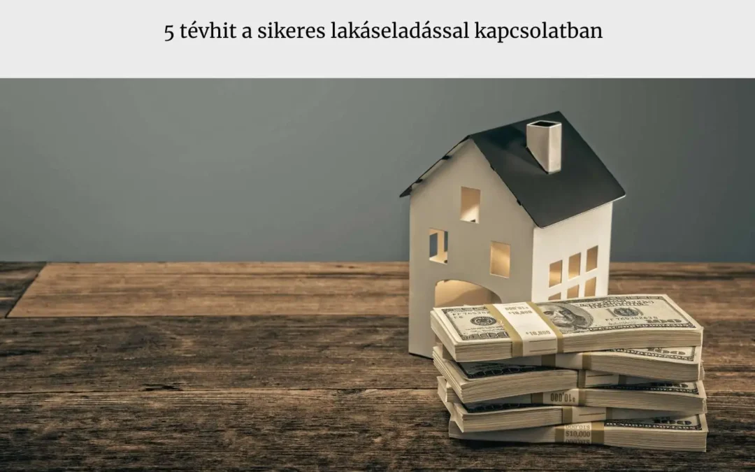 5 tévhit a sikeres lakáseladással kapcsolatban – te is tévedésben voltál?